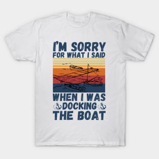 I’m sorry for what I said when I was docking the boat T-Shirt